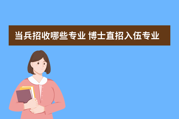 当兵招收哪些专业 博士直招入伍专业有哪些